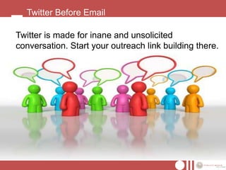 Twitter Before Email

Twitter is made for inane and unsolicited
conversation. Start your outreach link building there.
 