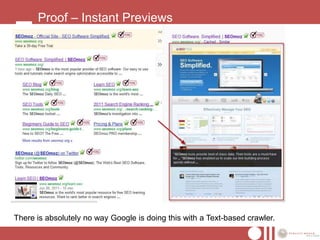 Proof – Instant Previews




There is absolutely no way Google is doing this with a Text-based crawler.
 