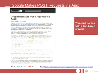 Google Makes POST Requests via Ajax



                                                                    You can‟t do this
                                                                    with a text-based
                                                                    crawler.




              Read: http://www.thumbtack.com/engineering/googlebot-makes-post-requests-via-ajax/
 