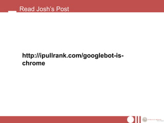 Read Josh’s Post




http://ipullrank.com/googlebot-is-
chrome
 