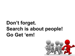 Don‟t forget.
Search is about people!
Go Get „em!
 