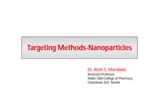 Targeting MethodsTargeting Methods--NanoparticlesNanoparticles
Dr. Atish S. Mundada
Associate Professor,
SNJB’s SSDJ College of Pharmacy,
Chandwad, Dist. Nashik
 