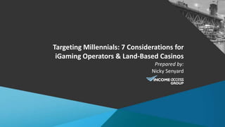 Targeting Millennials: 7 Considerations for
iGaming Operators & Land-Based Casinos
Prepared by:
Nicky Senyard
 