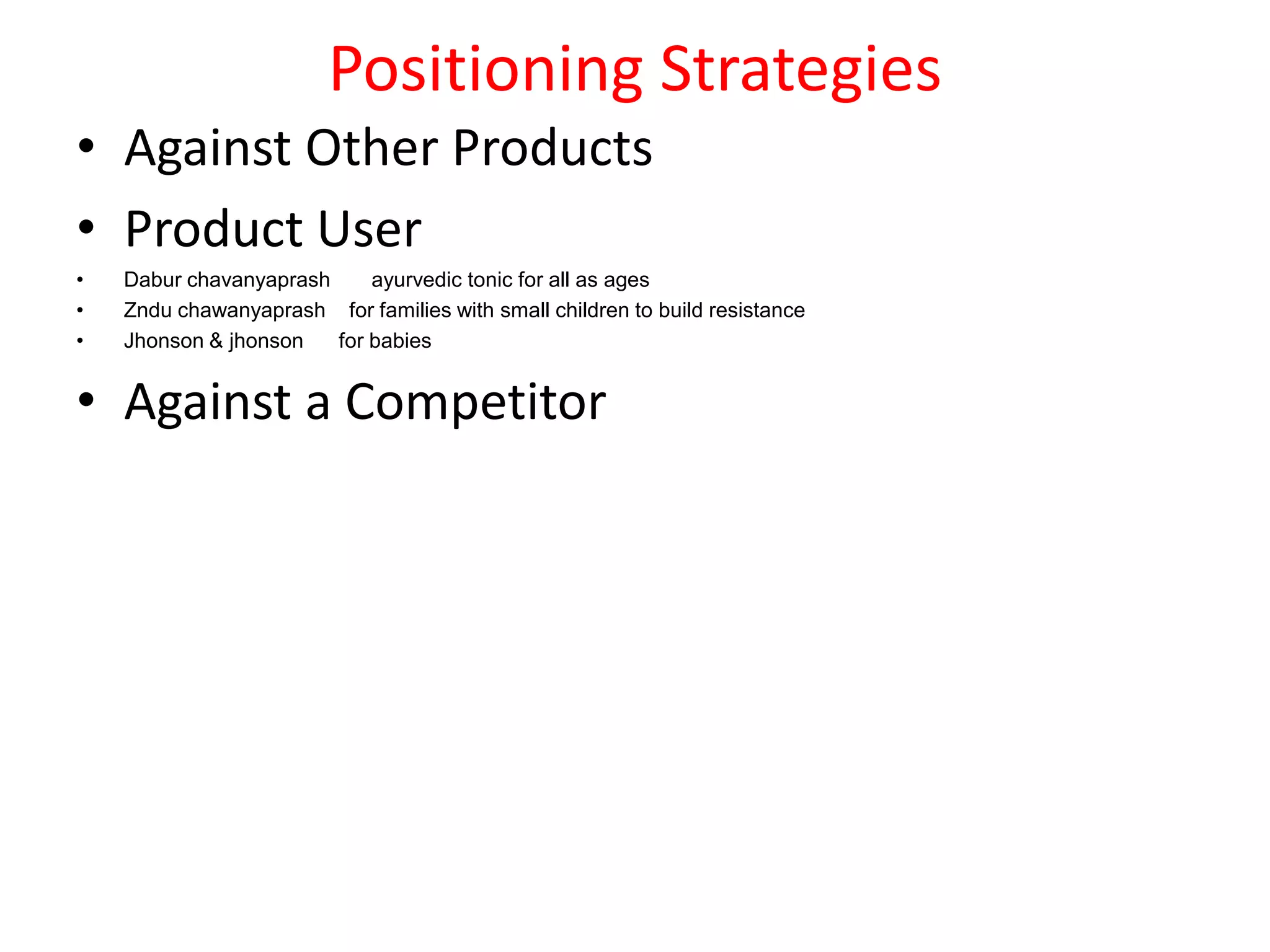 Positioning Strategies
• Against Other Products
• Product User
•   Dabur chavanyaprash     ayurvedic tonic for all as ages
•   Zndu chawanyaprash for families with small children to build resistance
•   Jhonson & jhonson   for babies


• Against a Competitor
 