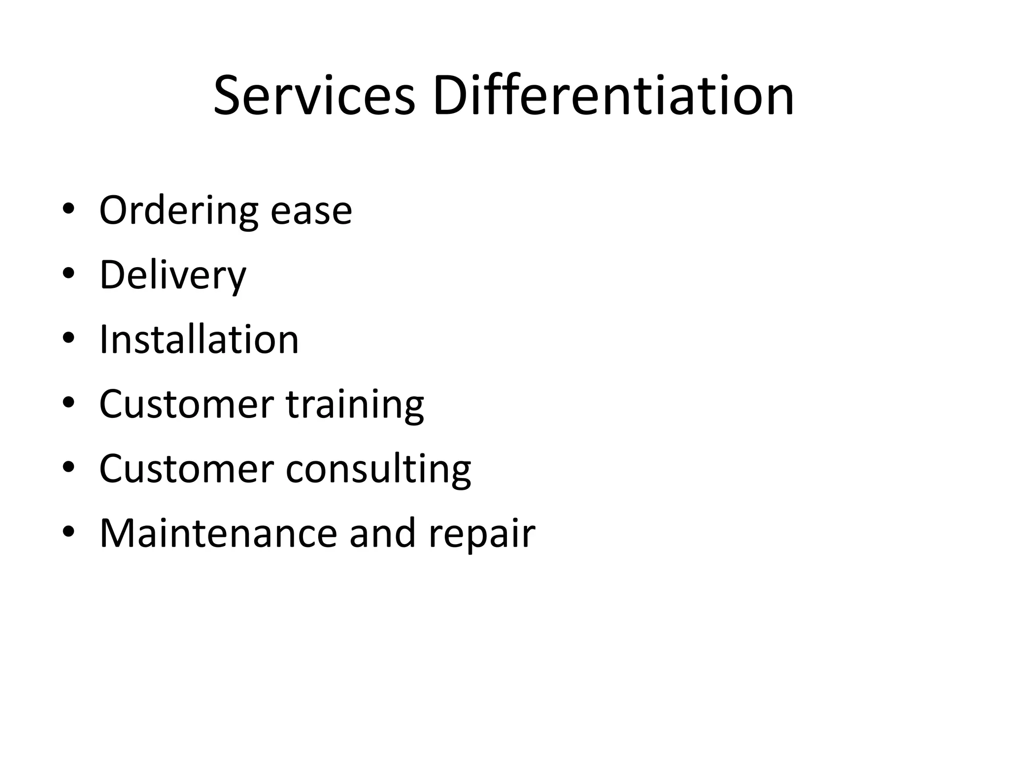 Services Differentiation
•   Ordering ease
•   Delivery
•   Installation
•   Customer training
•   Customer consulting
•   Maintenance and repair
 