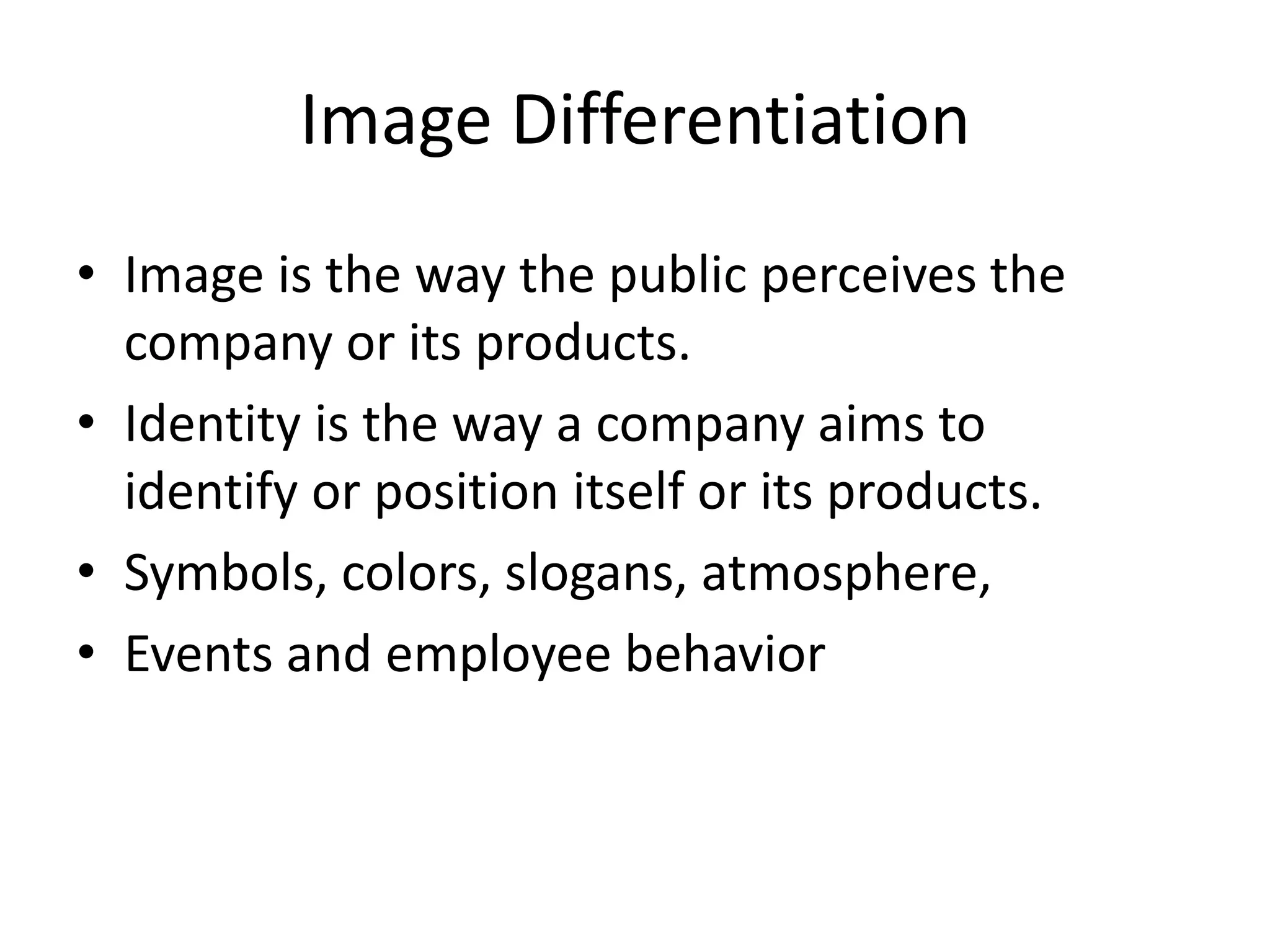 Image Differentiation
• Image is the way the public perceives the
  company or its products.
• Identity is the way a company aims to
  identify or position itself or its products.
• Symbols, colors, slogans, atmosphere,
• Events and employee behavior
 