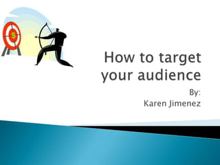 How to target your audience By: Karen Jimenez 