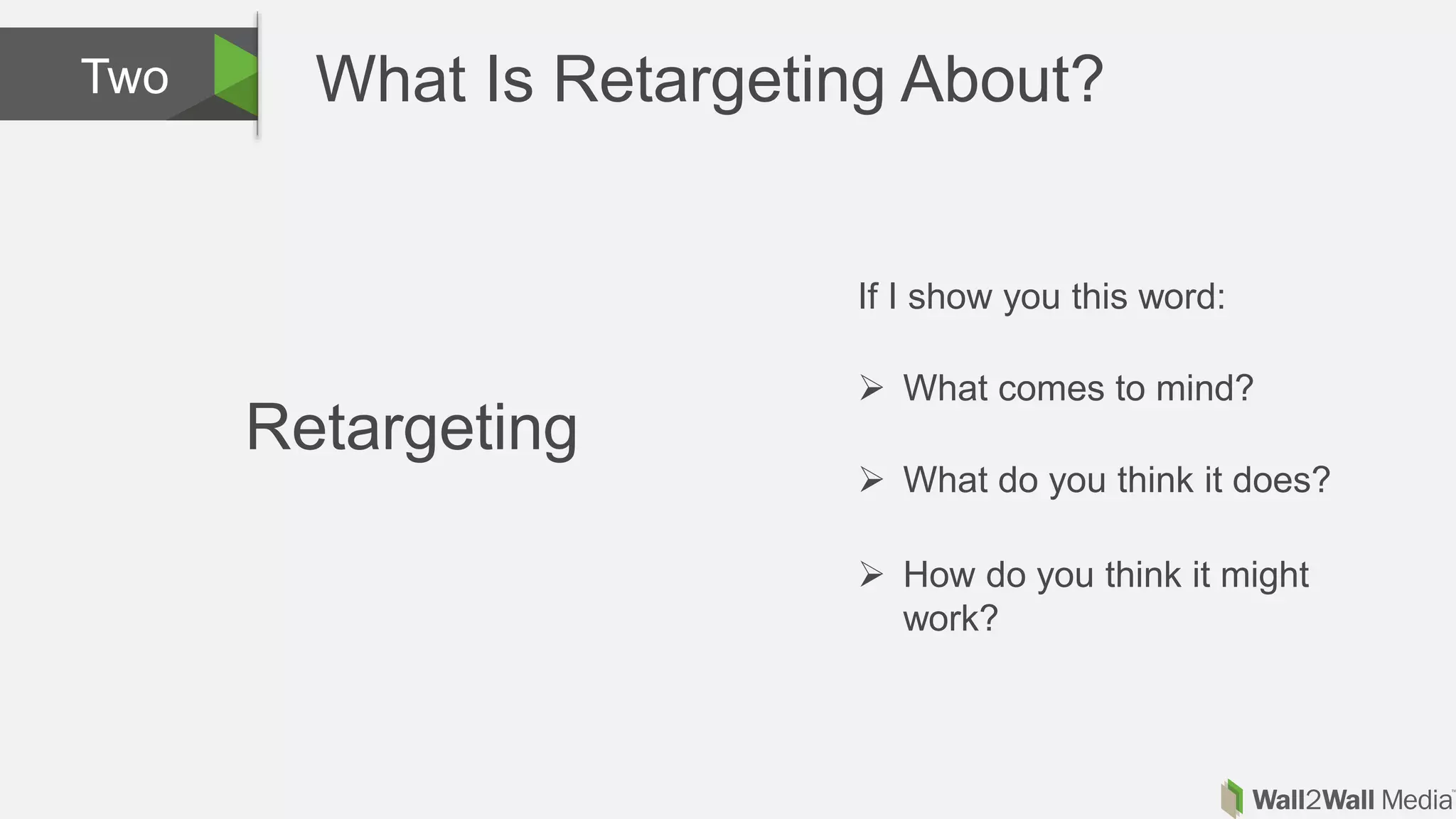 What Is Retargeting About?Two
If I show you this word:
 What comes to mind?
 What do you think it does?
 How do you think it might
work?
Retargeting
 