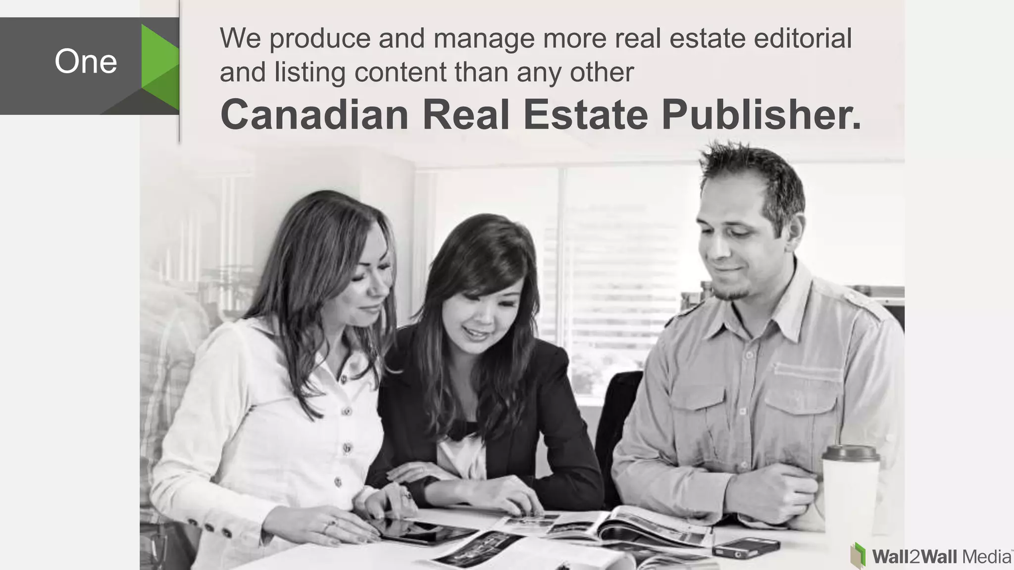 We produce and manage more real estate editorial
and listing content than any other
Canadian Real Estate Publisher.
One
 