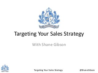 Targeting Your Sales Strategy @ShaneGibson
Targeting Your Sales Strategy
With Shane Gibson
 