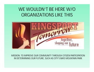 WE WOULDN’T BE HERE W/O
       ORGANIZATIONS LIKE THIS




MISSION: TO IMPROVE OUR COMMUNITY THROUGH CITIZEN PARTICIPATION...