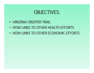 OBJECTIVES:
• VIRGINIA CREEPER TRAIL
• HOW LINKS TO OTHER HEALTH EFFORTS
• HOW LINKS TO OTHER ECONOMIC EFFORTS
 