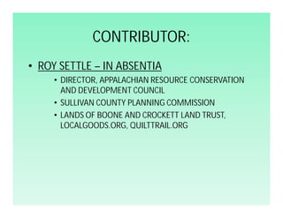 CONTRIBUTOR:
• ROY SETTLE – IN ABSENTIA
     • DIRECTOR, APPALACHIAN RESOURCE CONSERVATION
       AND DEVELOPMENT COUNCIL
...
