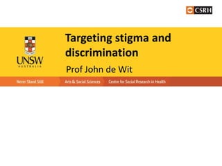 Targeting stigma and
discrimination
Prof John de Wit
 