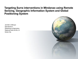 Targeting Surra interventions in Mindanao using Remote Sensing, Geographic Information System and Global Positioning System Jennifer A. Alforque Agriculturist II Department of Agriculture Regional Field Unit No. XI Davao City 