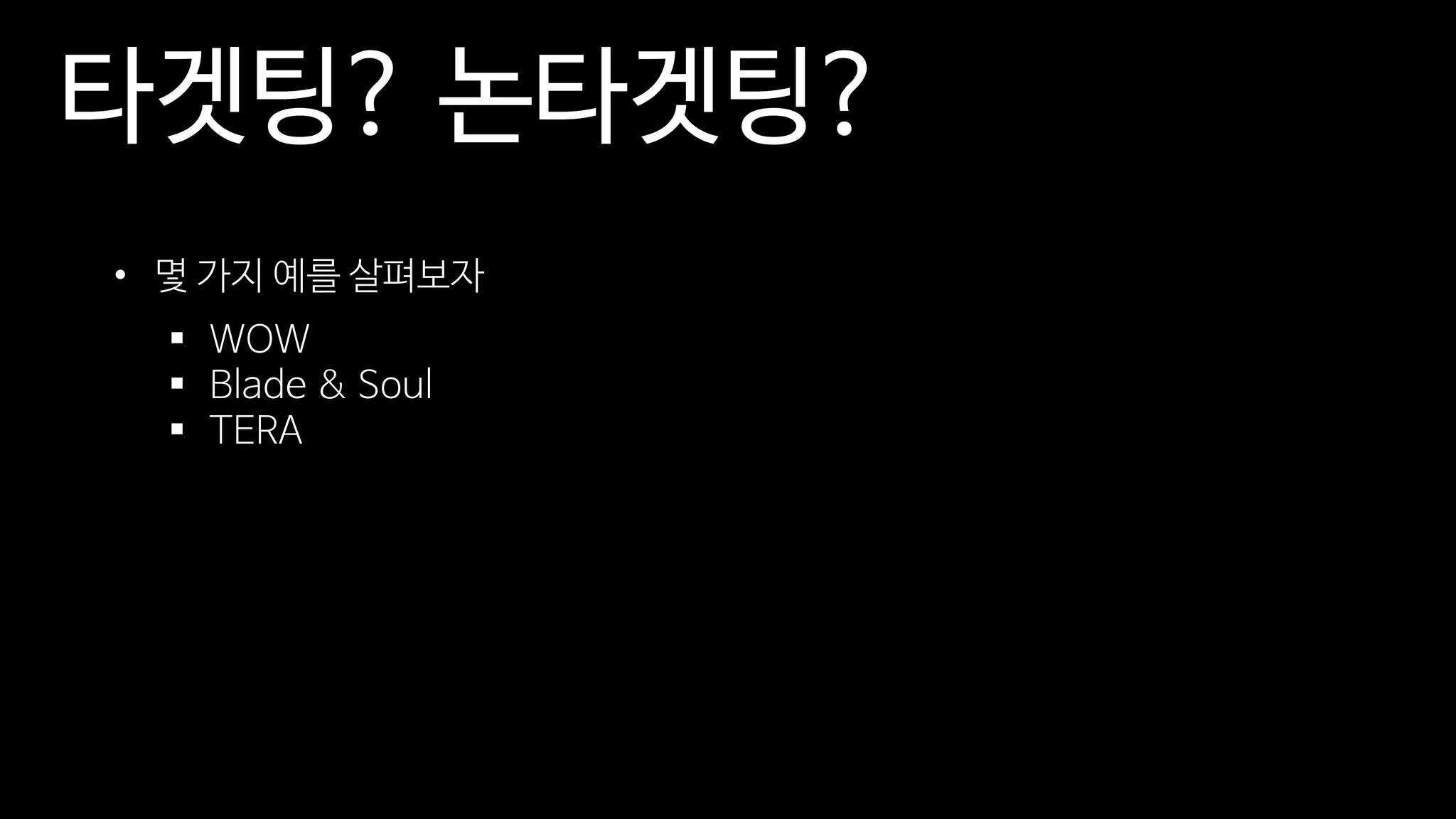 타겟팅? 논타겟팅?
• 몇 가지 예를 살펴보자
▪ WOW
▪ Blade & Soul
▪ TERA
 