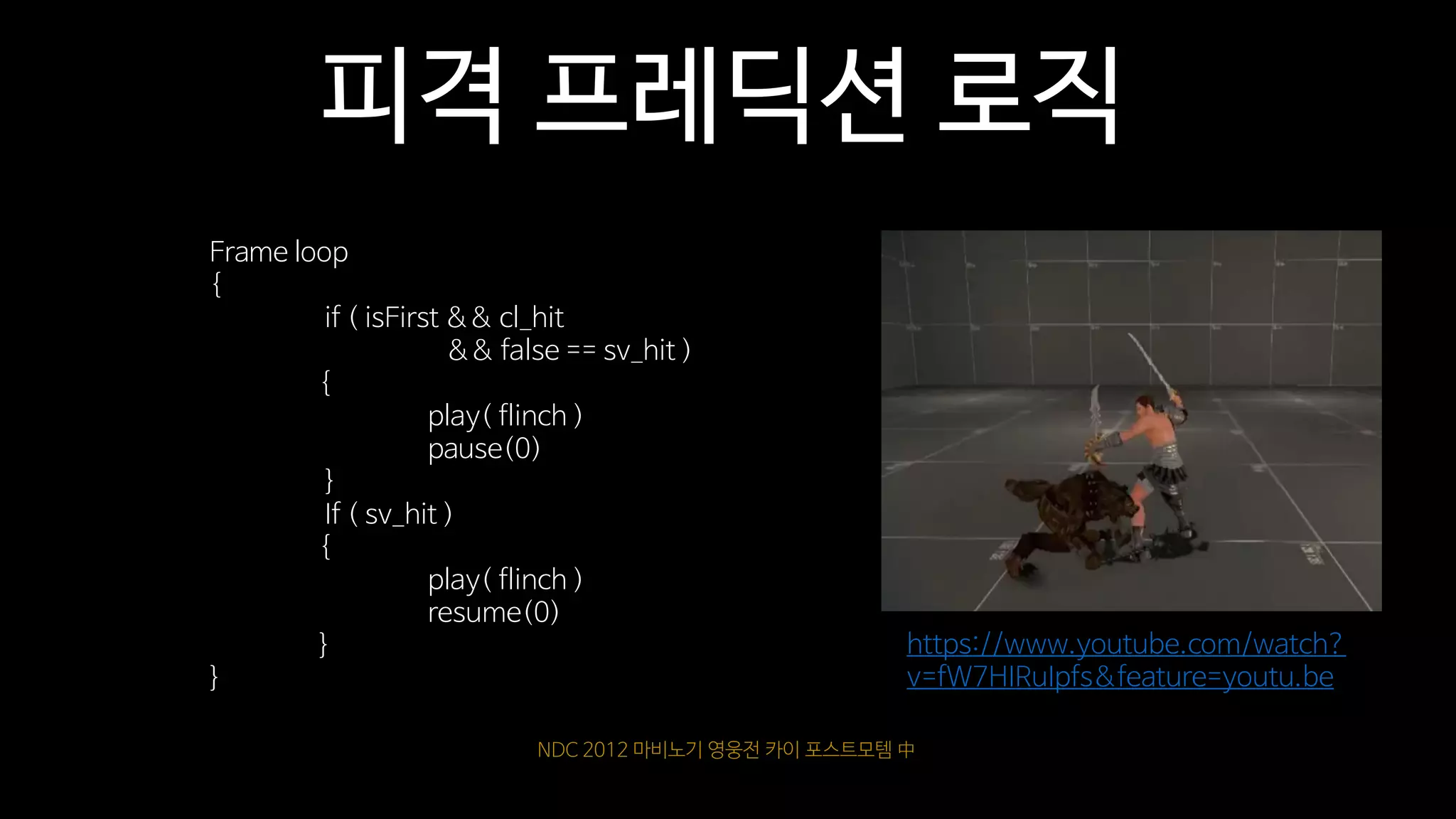 NDC 2012 마비노기 영웅전 카이 포스트모템 中
https://www.youtube.com/watch?
v=fW7HIRuIpfs&feature=youtu.be
피격 프레딕션 로직
Frame loop
{
if ( isFirst && cl_hit
&& false == sv_hit )
{
play( flinch )
pause(0)
}
If ( sv_hit )
{
play( flinch )
resume(0)
}
}
 