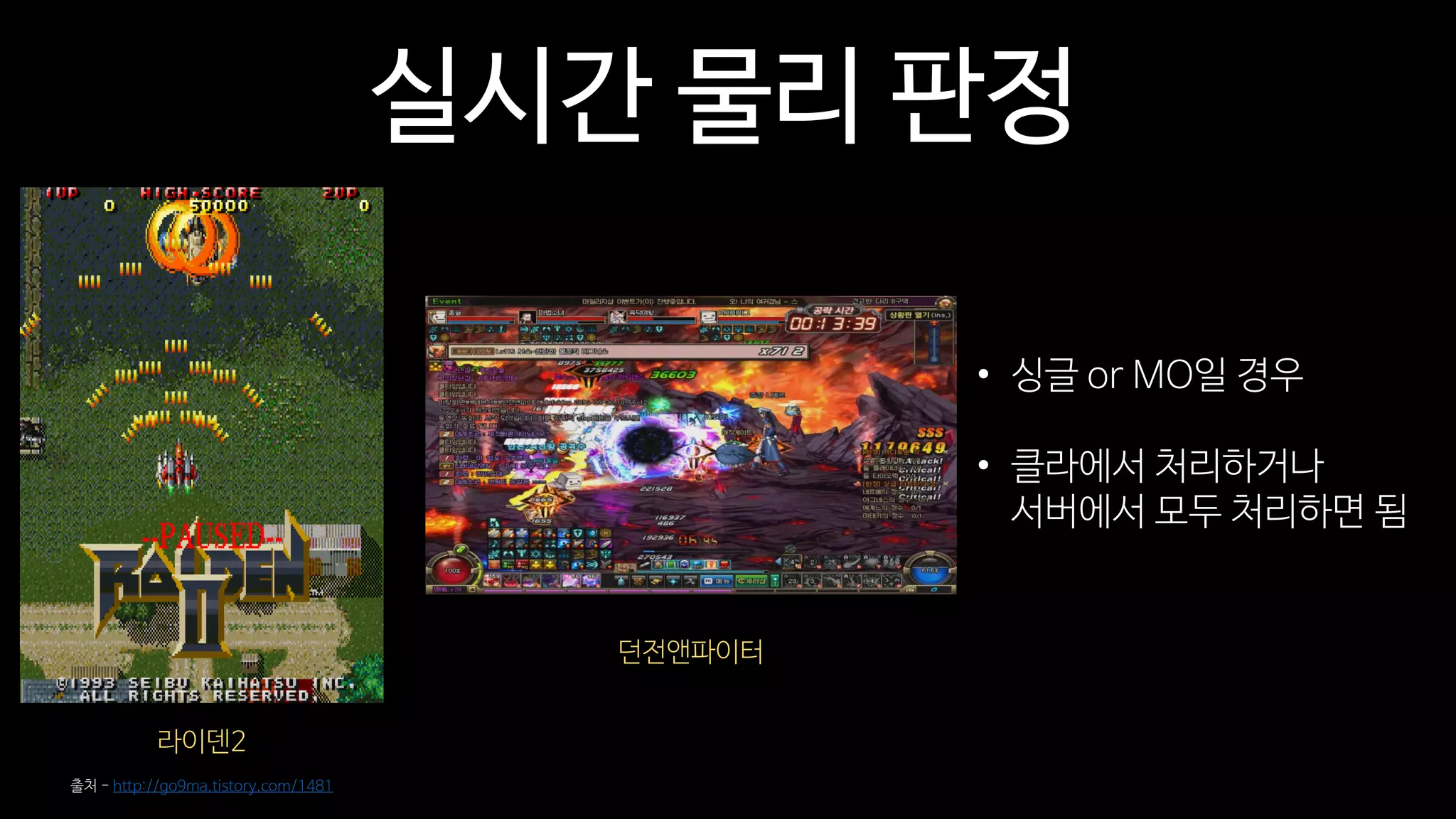 실시간 물리 판정
라이덴2
출처 - http://go9ma.tistory.com/1481
던전앤파이터
• 싱글 or MO일 경우
• 클라에서 처리하거나
서버에서 모두 처리하면 됨
 