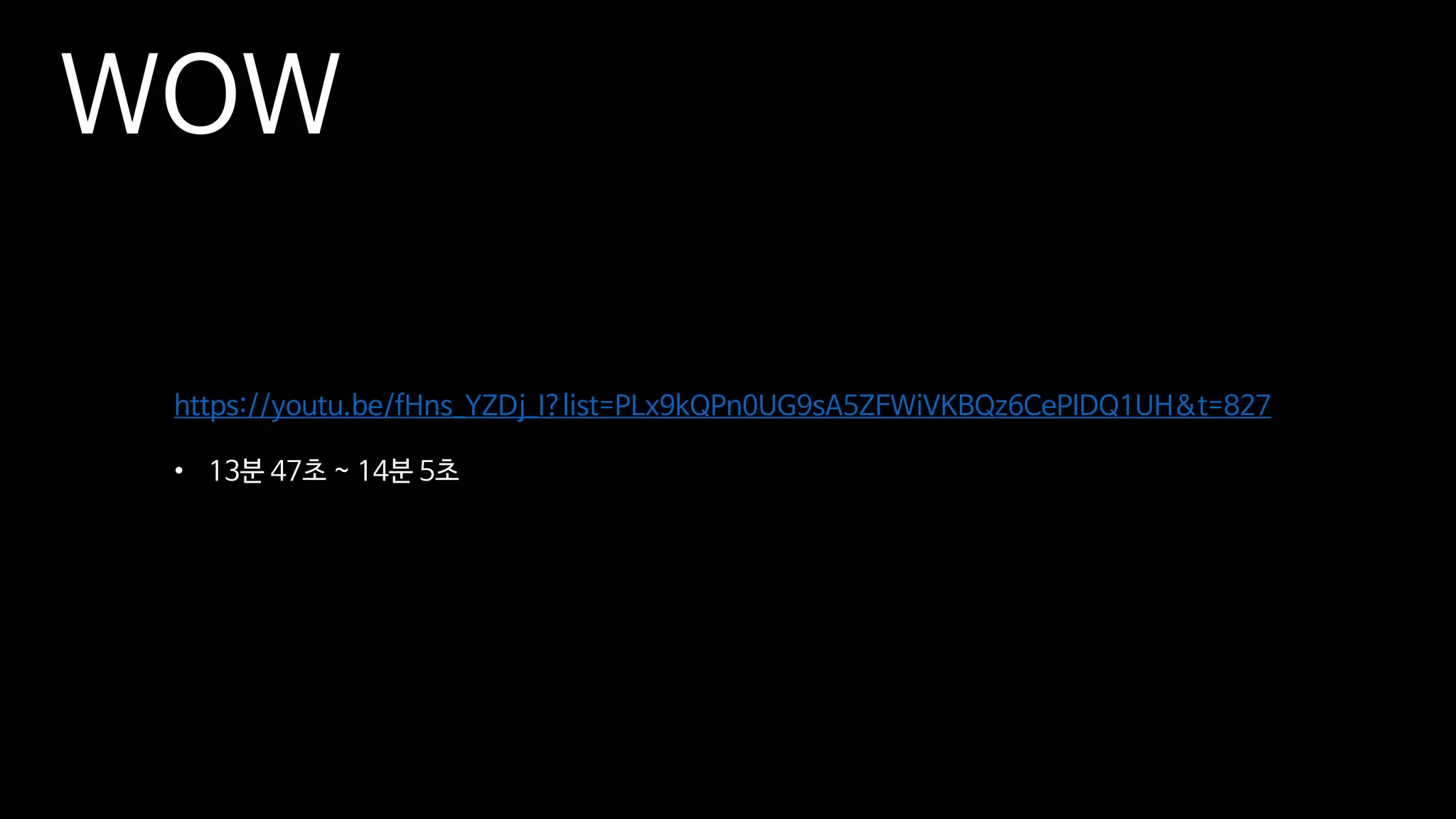 https://youtu.be/fHns_YZDj_I?list=PLx9kQPn0UG9sA5ZFWiVKBQz6CePIDQ1UH&t=827
• 13분 47초 ~ 14분 5초
WOW
 