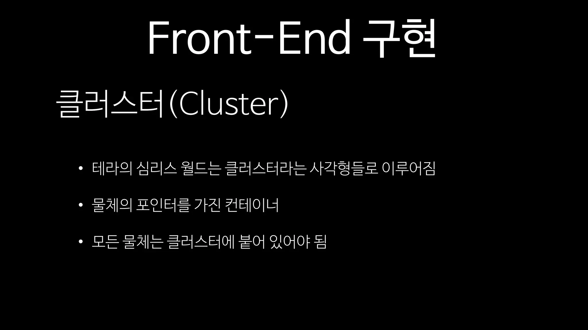 Front-End 구현
클러스터(Cluster)
• 테라의 심리스 월드는 클러스터라는 사각형들로 이루어짐
• 물체의 포인터를 가진 컨테이너
• 모든 물체는 클러스터에 붙어 있어야 됨
 