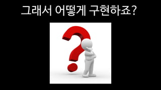 그래서 어떻게 구현하죠?
 