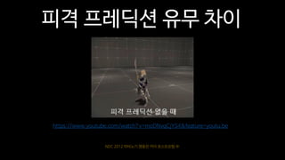 NDC 2012 마비노기 영웅전 카이 포스트모템 中
https://www.youtube.com/watch?v=moDNvqCjYS4&feature=youtu.be
피격 프레딕션 유무 차이
 