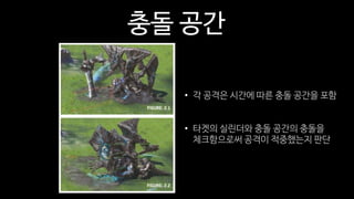 충돌 공간
• 각 공격은 시간에 따른 충돌 공간을 포함
• 타겟의 실린더와 충돌 공간의 충돌을
체크함으로써 공격이 적중했는지 판단
 