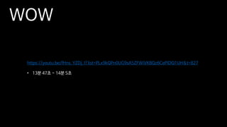 https://youtu.be/fHns_YZDj_I?list=PLx9kQPn0UG9sA5ZFWiVKBQz6CePIDQ1UH&t=827
• 13분 47초 ~ 14분 5초
WOW
 