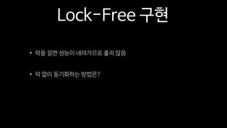 Lock-Free 구현
• 락을 걸면 성능이 내려가므로 좋지 않음
• 락 없이 동기화하는 방법은?
 