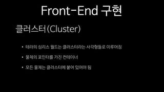 Front-End 구현
클러스터(Cluster)
• 테라의 심리스 월드는 클러스터라는 사각형들로 이루어짐
• 물체의 포인터를 가진 컨테이너
• 모든 물체는 클러스터에 붙어 있어야 됨
 