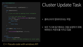 Cluster Update Task
• 클러스터가 업데이트되는 작업
• 모든 TLS에 동기화되는 것을 보장하기 위해
레퍼런스 카운트를 가지고 있음
C++ Pseudo code with windows API
 