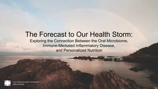The Forecast to Our Health Storm:
Exploring the Connection Between the Oral Microbiome,
Immune-Mediated Inflammatory Disease,
and Personalized Nutrition
 