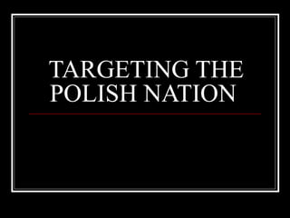 TARGETING THE POLISH NATION  