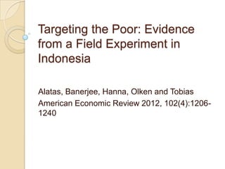Targeting the Poor: Evidence
from a Field Experiment in
Indonesia
Alatas, Banerjee, Hanna, Olken and Tobias
American Economic Review 2012, 102(4):12061240

 