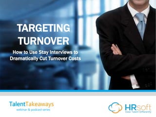 TARGETING
TURNOVER
How to Use Stay Interviews to
Dramatically Cut Turnover Costs
TalentTakeaways
webinar & podcast series
 