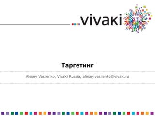 Таргетинг  Alexey Vasilenko, VivaKi Russia, alexey.vasilenko@vivaki.ru 