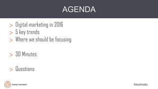 @danielrowles
AGENDA
> Digital marketing in 2016
> 5 key trends
> Where we should be focusing
> 30 Minutes
> Questions
 