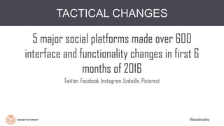 @danielrowles
TACTICAL CHANGES
5 major social platforms made over 600
interface and functionality changes in first 6
months of 2016
Twitter, Facebook, Instagram, LinkedIn, Pinterest
 