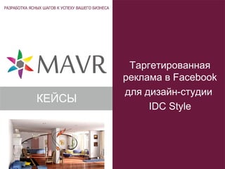 Таргетированная
реклама в Facebook
для дизайн-студии
IDC Style
КЕЙСЫ
 