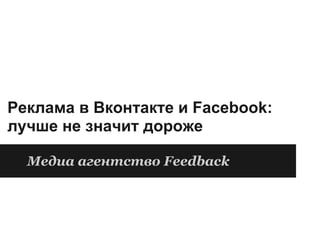 Реклама в Вконтакте и Facebook:
лучше не значит дороже

  Медиа агентство Feedback
 