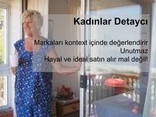 Kadınlar Detaycı

Markaları kontext içinde değerlendirir
                            Unutmaz
  Hayal ve ideal satın alır mal değil!
 