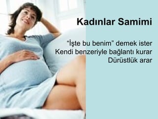 Kadınlar Samimi

   “İşte bu benim” demek ister
Kendi benzeriyle bağlantı kurar
                Dürüstlük arar
 