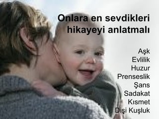 Onlara en sevdikleri
 hikayeyi anlatmalı

                    Aşk
                  Evlilik
                  Huzur
            Prenseslik
                   Şans
               Sadakat
                 Kısmet
            Dişi Kuşluk
 