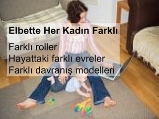 Elbette Her Kadın Farklı
Farklı roller
Hayattaki farklı evreler
Farklı davranış modelleri
 