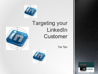 Targeting your
     LinkedIn
    Customer
          Top Tips
 