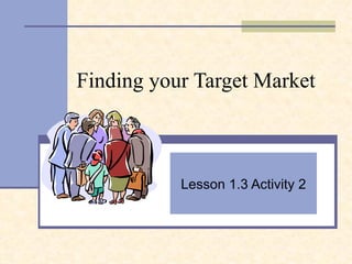 Finding your Target Market Lesson 1.3 Activity 2 