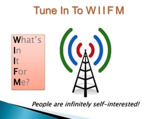 Tune In To W I I F M
What’s
In
It
For
Me?
People are infinitely self-interested!
 