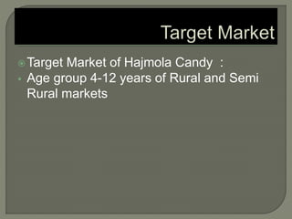 Target Market of Hajmola Candy :
 Age group 4-12 years of Rural and Semi
Rural markets
 