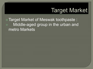 Target Market of Meswak toothpaste :
 Middle-aged group in the urban and
metro Markets
 
