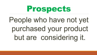 Prospects
People who have not yet
purchased your product
but are considering it.
 